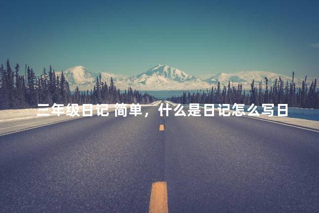 三年级日记 简单，什么是日记怎么写日记